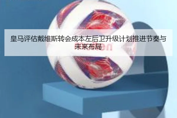 皇马评估戴维斯转会成本左后卫升级计划推进节奏与未来布局