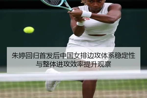 朱婷回归首发后中国女排边攻体系稳定性与整体进攻效率提升观察