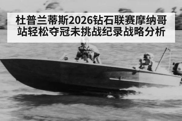 杜普兰蒂斯2026钻石联赛摩纳哥站轻松夺冠未挑战纪录战略分析