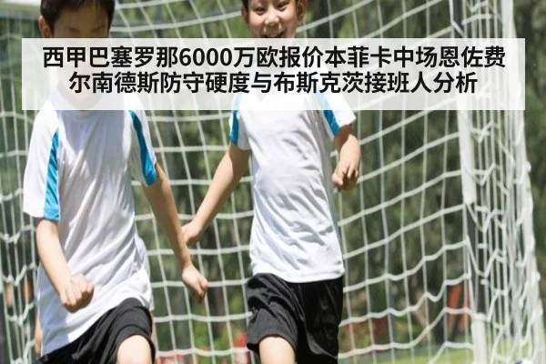 西甲巴塞罗那6000万欧报价本菲卡中场恩佐费尔南德斯防守硬度与布斯克茨接班人分析