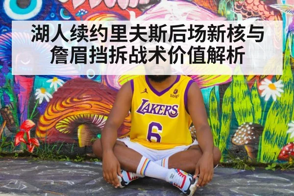 湖人续约里夫斯后场新核与詹眉挡拆战术价值解析