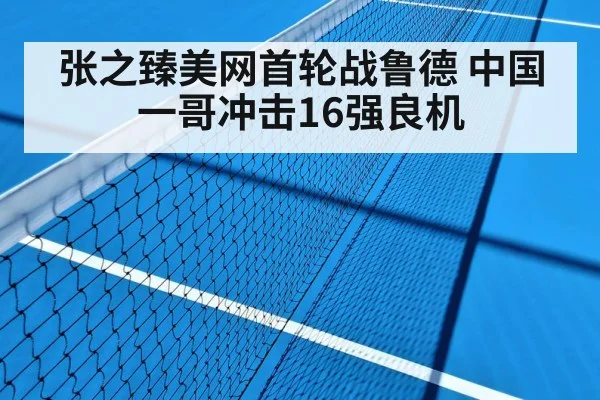 张之臻美网首轮战鲁德 中国一哥冲击16强良机
