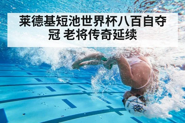 莱德基短池世界杯八百自夺冠 老将传奇延续