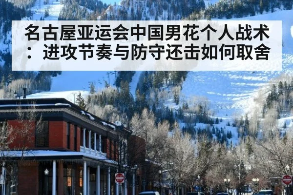 名古屋亚运会中国男花个人战术：进攻节奏与防守还击如何取舍