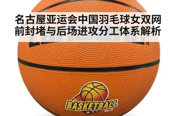 名古屋亚运会中国羽毛球女双网前封堵与后场进攻分工体系解析