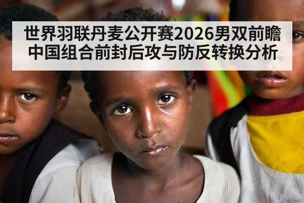世界羽联丹麦公开赛2026男双前瞻 中国组合前封后攻与防反转换分析