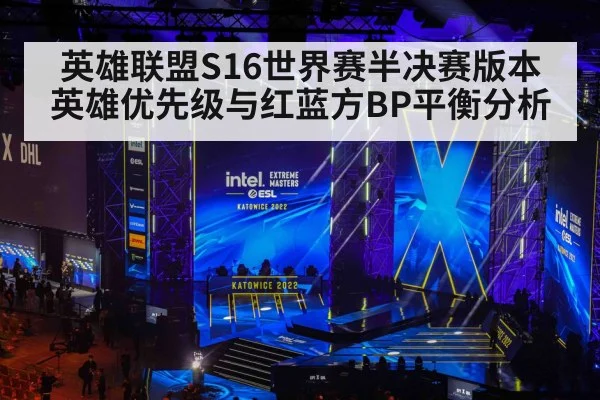 英雄联盟S16世界赛半决赛版本英雄优先级与红蓝方BP平衡分析