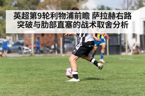 英超第9轮利物浦前瞻 萨拉赫右路突破与肋部直塞的战术取舍分析