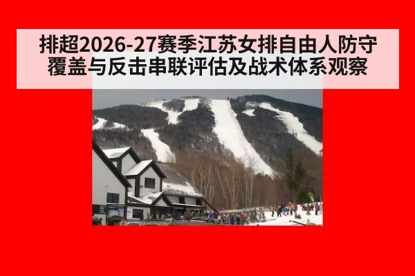 排超2026-27赛季江苏女排自由人防守覆盖与反击串联评估及战术体系观察