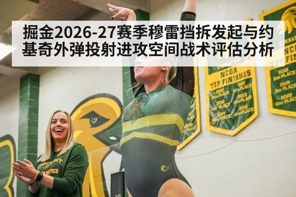 掘金2026-27赛季穆雷挡拆发起与约基奇外弹投射进攻空间战术评估分析